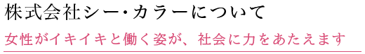 c color について 女性がイキイキと働く姿が、社会に力をあたえます